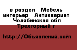  в раздел : Мебель, интерьер » Антиквариат . Челябинская обл.,Трехгорный г.